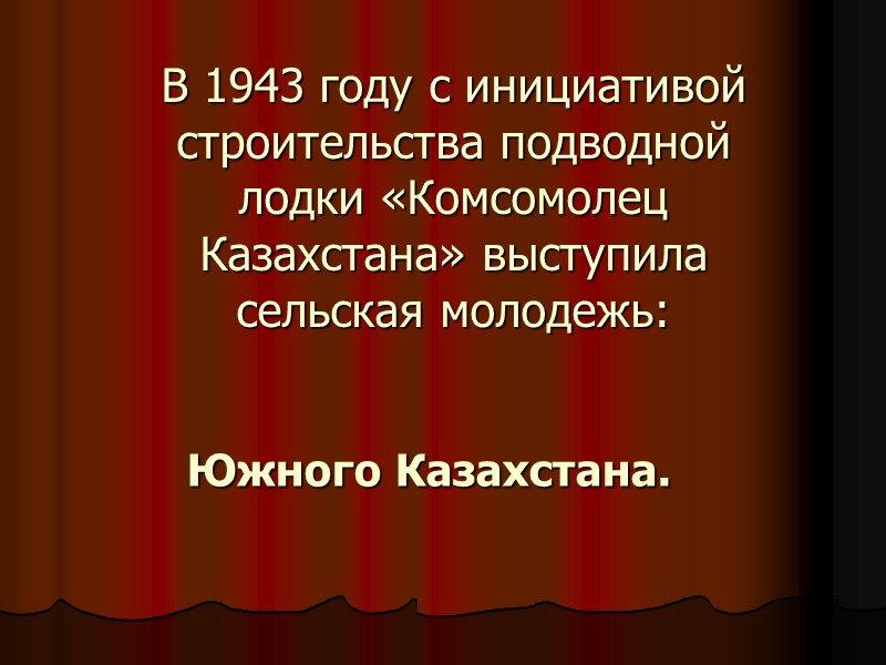В 1943 году с инициативой строительства подводной лодки «Комсомолец Казахстана» выступила сельская молодежь: Южного